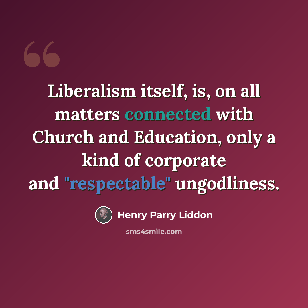 “Liberalism itself, is, on all matters connected with Church and Education, only a kind of corporate and "respectable" ungodliness.” quote by Henry Parry Liddon