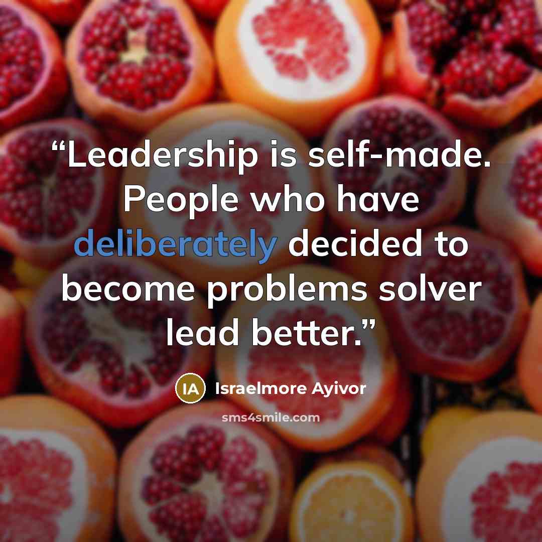 “Leadership is self-made. People who have deliberately decided to become problems solver lead better.” quote by Israelmore Ayivor