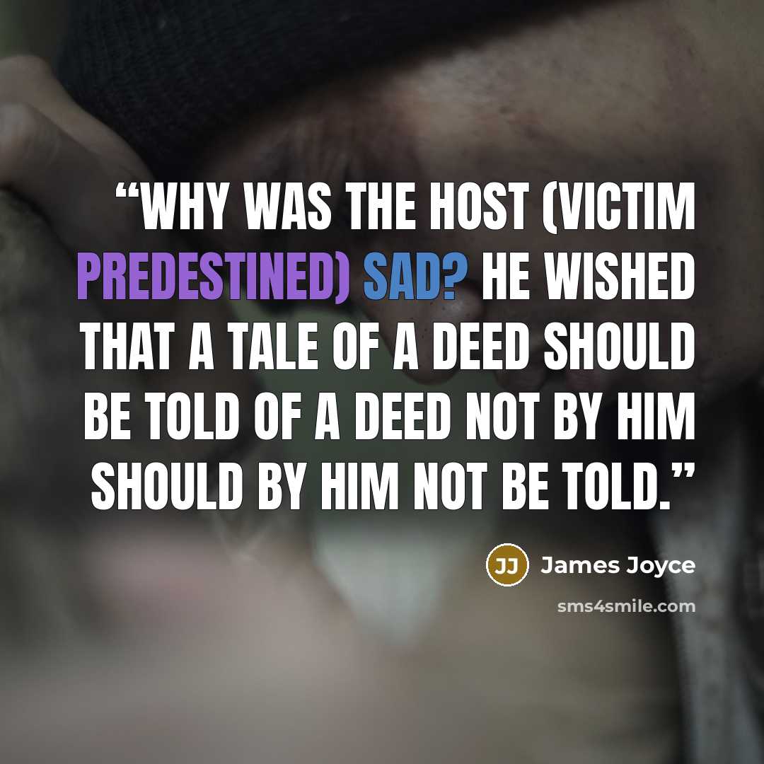 “Why was the host (victim predestined) sad? He wished that a tale of a deed should be told of a deed not by him should by him not be told.” quote by James Joyce
