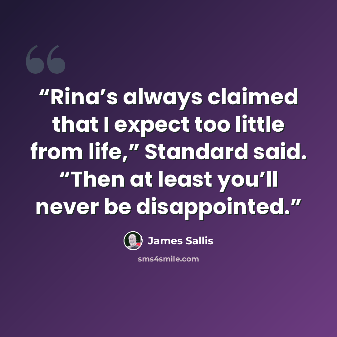 “Rina’s always claimed that I expect too little from life,” Standard said. “Then at least you’ll never be disappointed.” quote by James Sallis