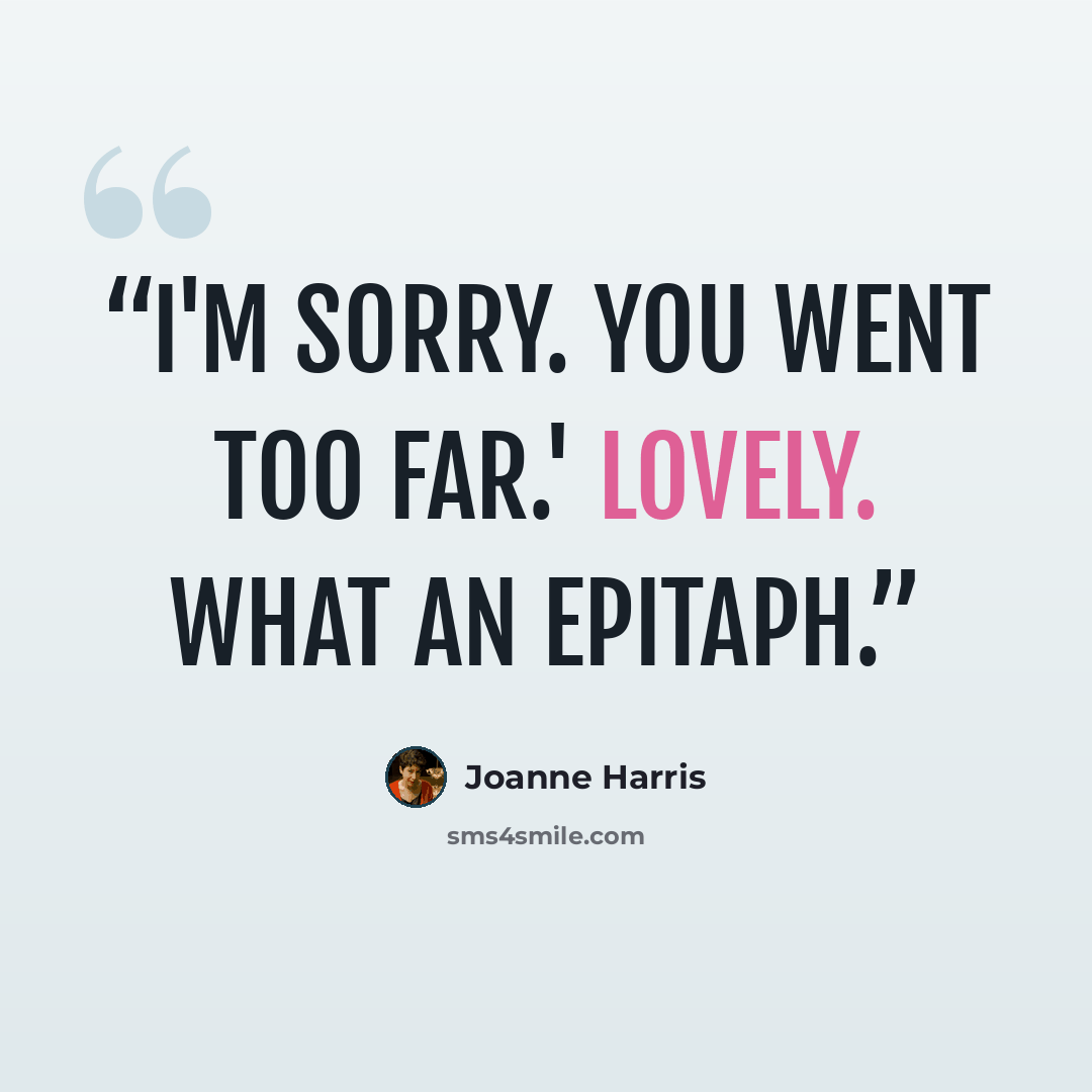 “I'm sorry. You went too far.' Lovely. What an epitaph.” quote by Joanne Harris