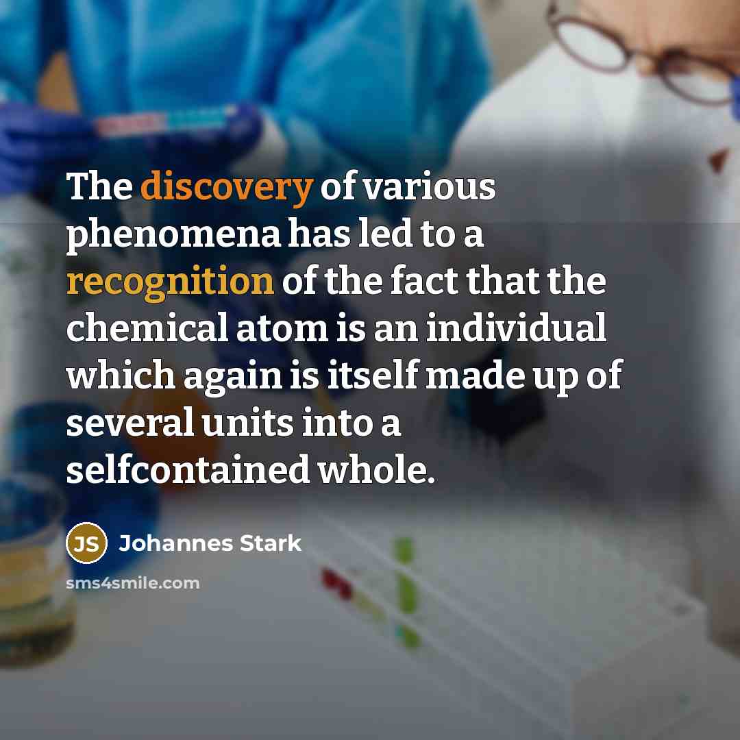 “The discovery of various phenomena has led to a recognition of the fact that the chemical atom is an individual which again is itself made up of several units into a selfcontained whole.” quote by Johannes Stark