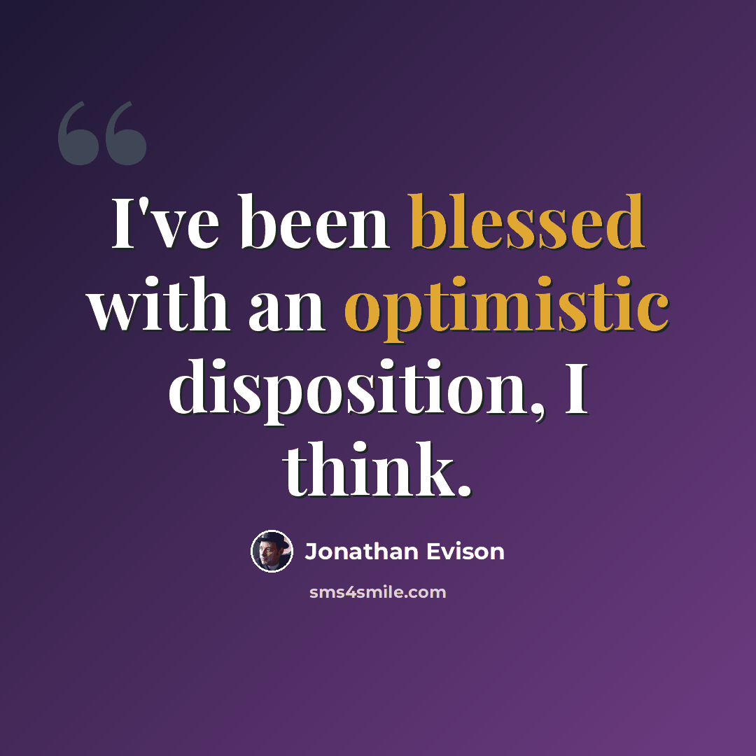 “I've been blessed with an optimistic disposition, I think.” quote by Jonathan Evison