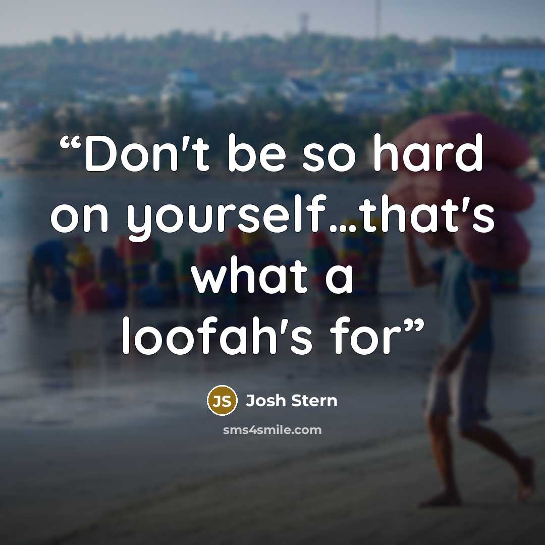“Don't be so hard on yourself…that's what a loofah's for” quote by Josh Stern