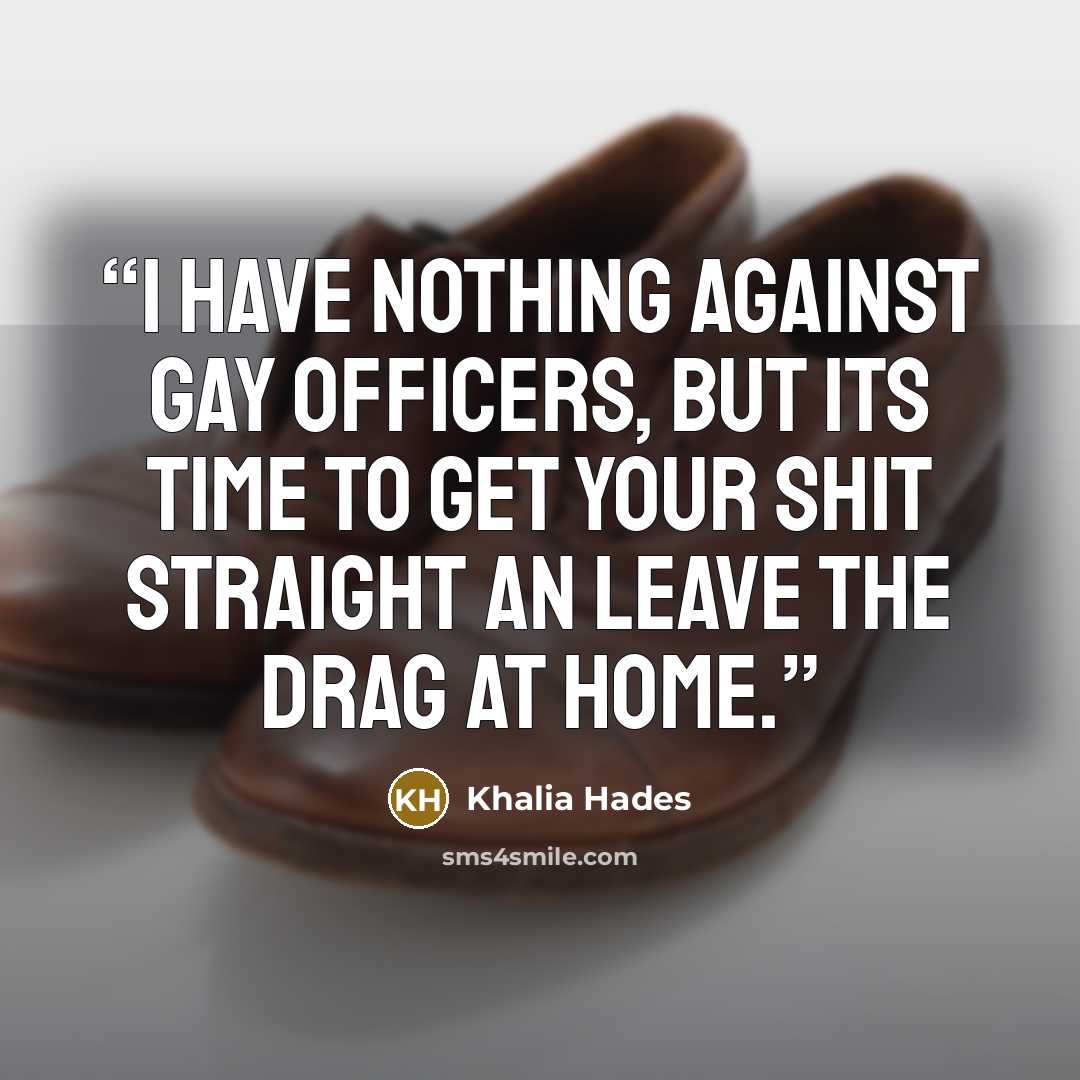 “I have nothing against gay officers, but its time to get your shit straight an leave the drag at home.” quote by Khalia Hades
