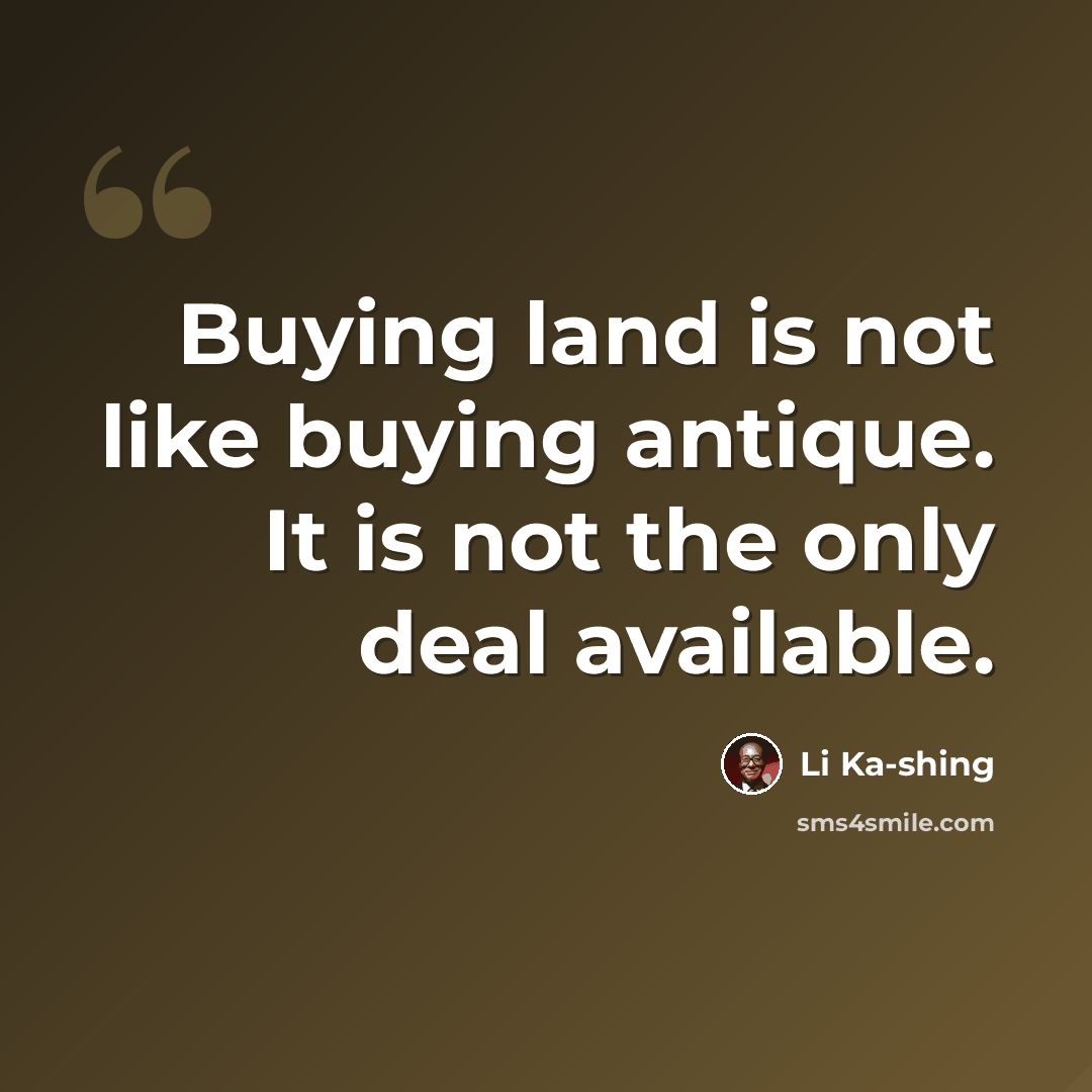 “Buying land is not like buying antique. It is not the only deal available.” quote by Li Ka-shing
