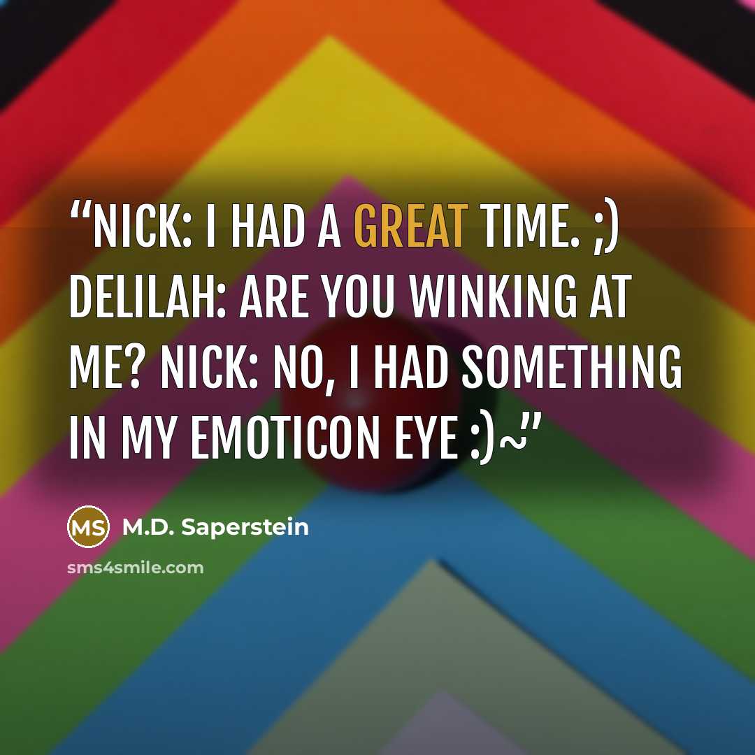 “Nick: I had a great time. ;) Delilah: Are you winking at me? Nick: No, I had something in my emoticon eye :)~” quote by M.D. Saperstein