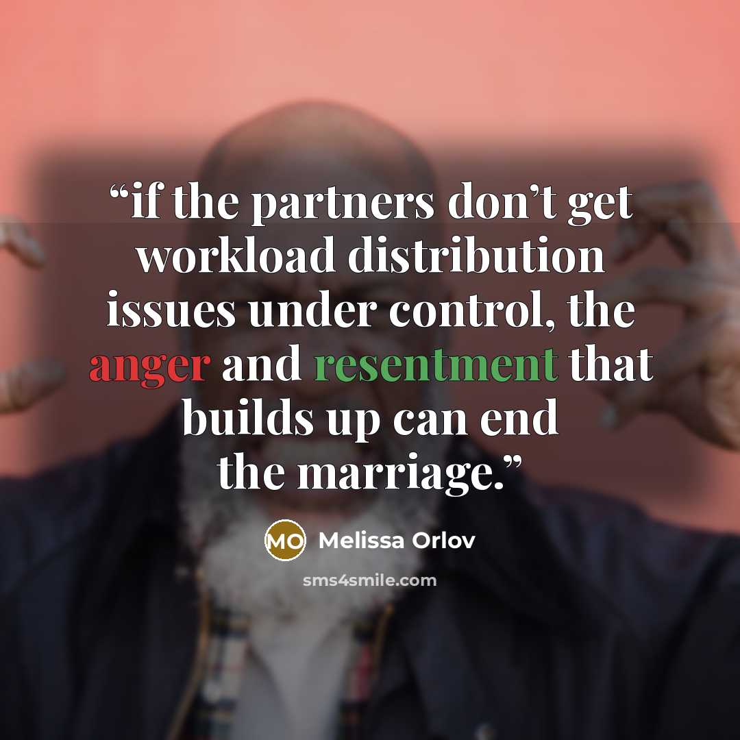 “if the partners don’t get workload distribution issues under control, the anger and resentment that builds up can end the marriage.” quote by Melissa Orlov