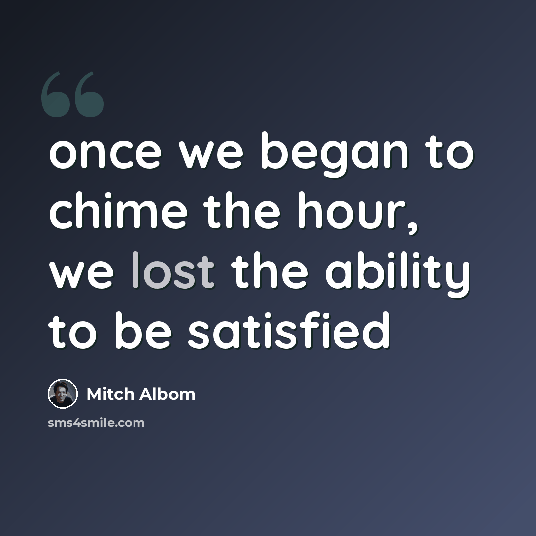 “once we began to chime the hour, we lost the ability to be satisfied” quote by Mitch Albom