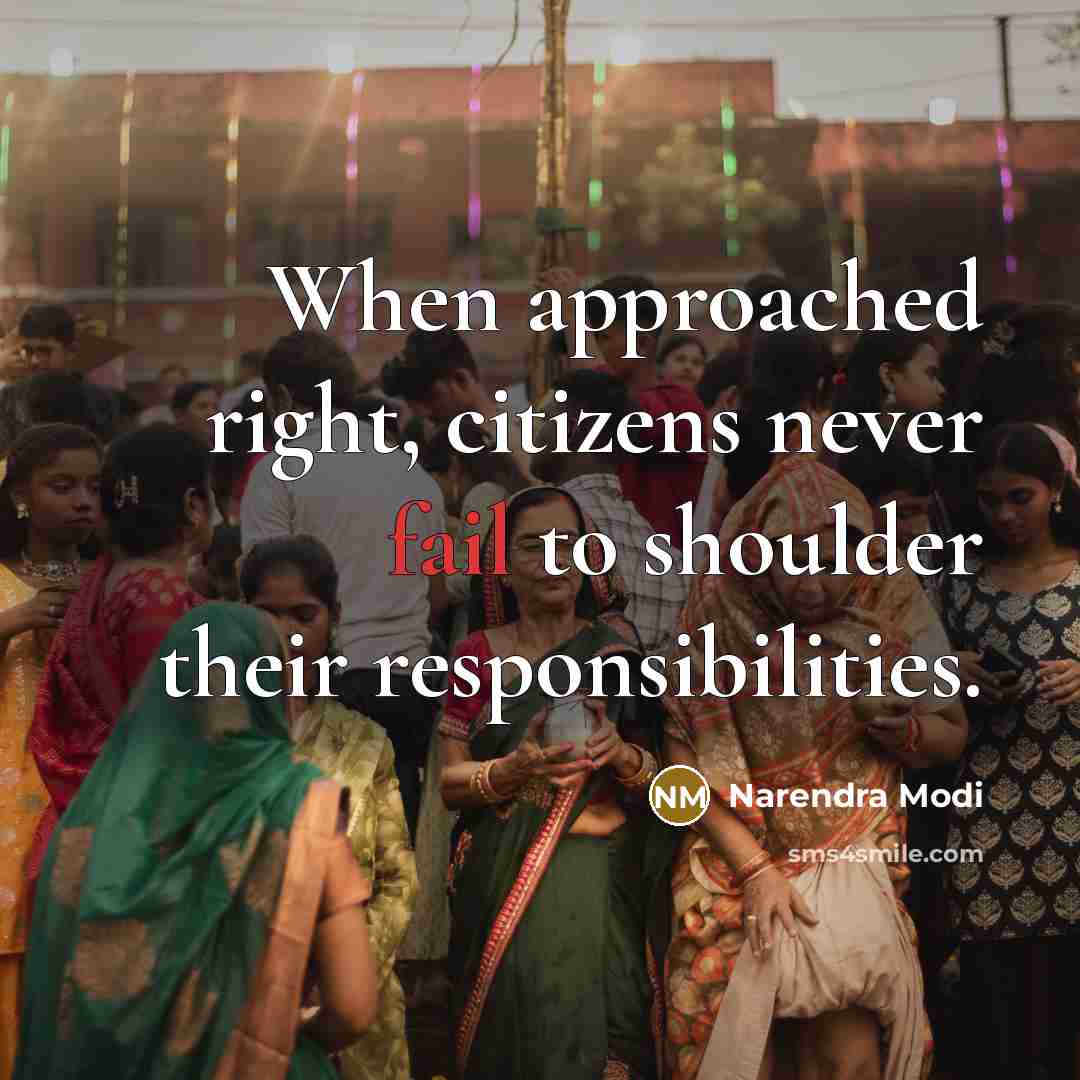 “When approached right, citizens never fail to shoulder their responsibilities.” quote by Narendra Modi