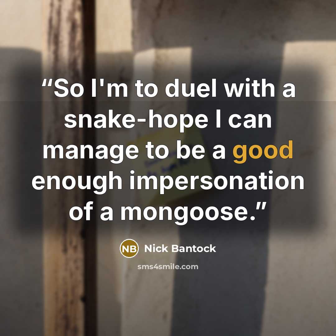 “So I'm to duel with a snake-hope I can manage to be a good enough impersonation of a mongoose.” quote by Nick Bantock