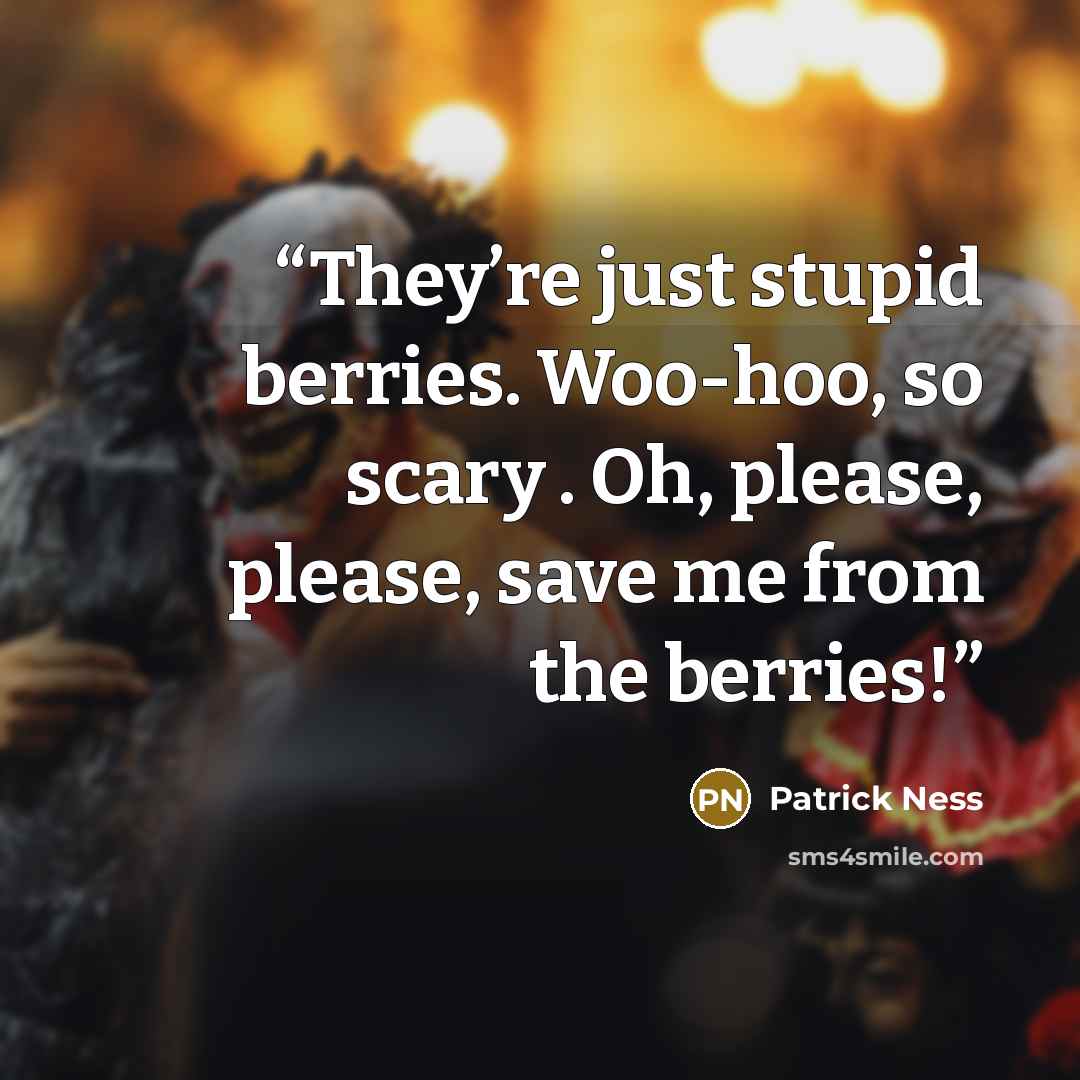 “They’re just stupid berries. Woo-hoo, so scary . Oh, please, please, save me from the berries!” quote by Patrick Ness