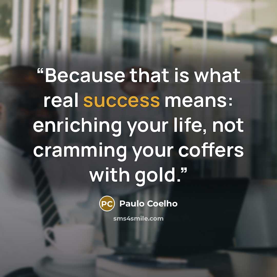“Because that is what real success means: enriching your life, not cramming your coffers with gold.” quote by Paulo Coelho