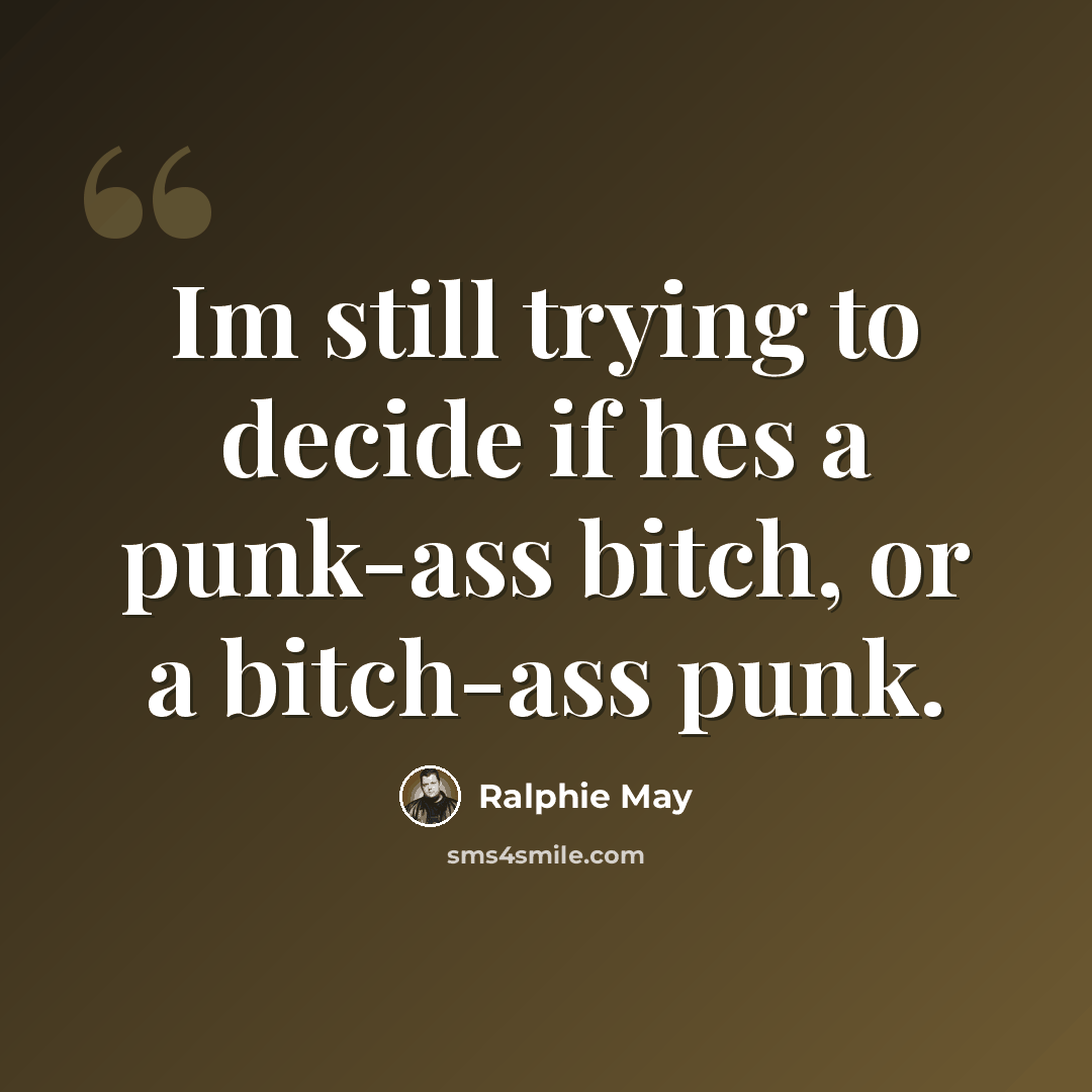 “Im still trying to decide if hes a punk-ass bitch, or a bitch-ass punk.” quote by Ralphie May