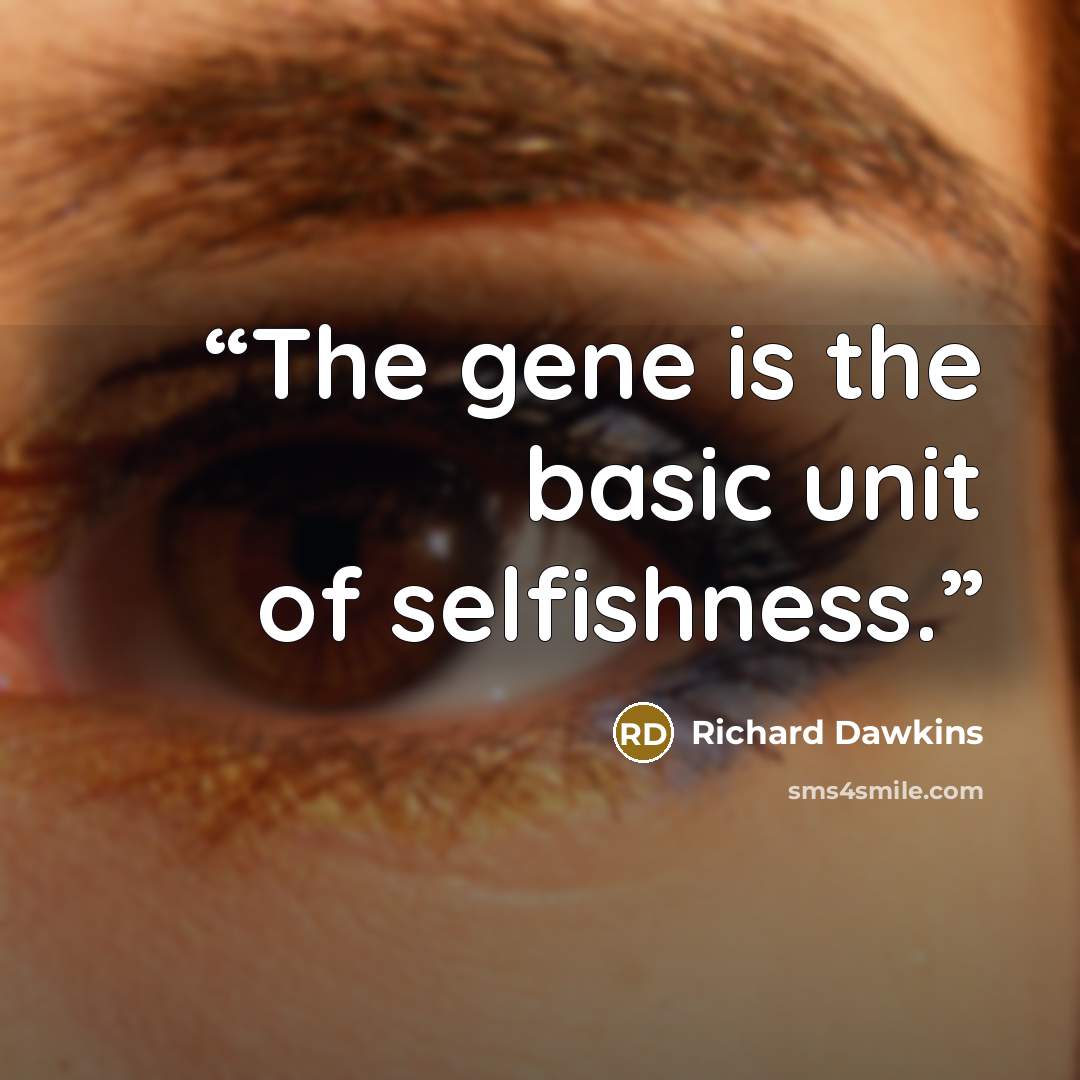 “The gene is the basic unit of selfishness.” quote by Richard Dawkins