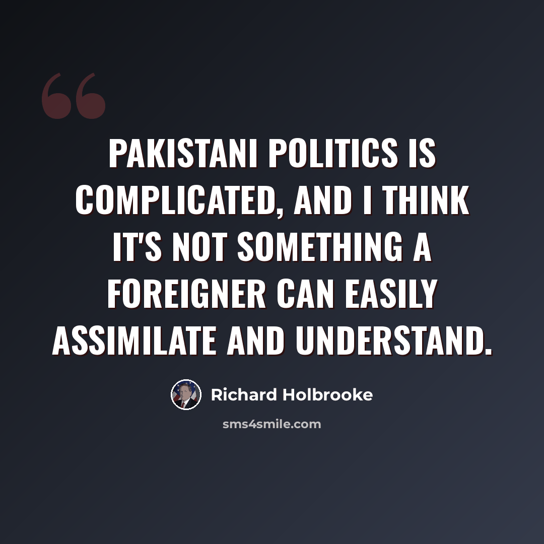 “Pakistani politics is complicated, and I think it's not something a foreigner can easily assimilate and understand.” quote by Richard Holbrooke