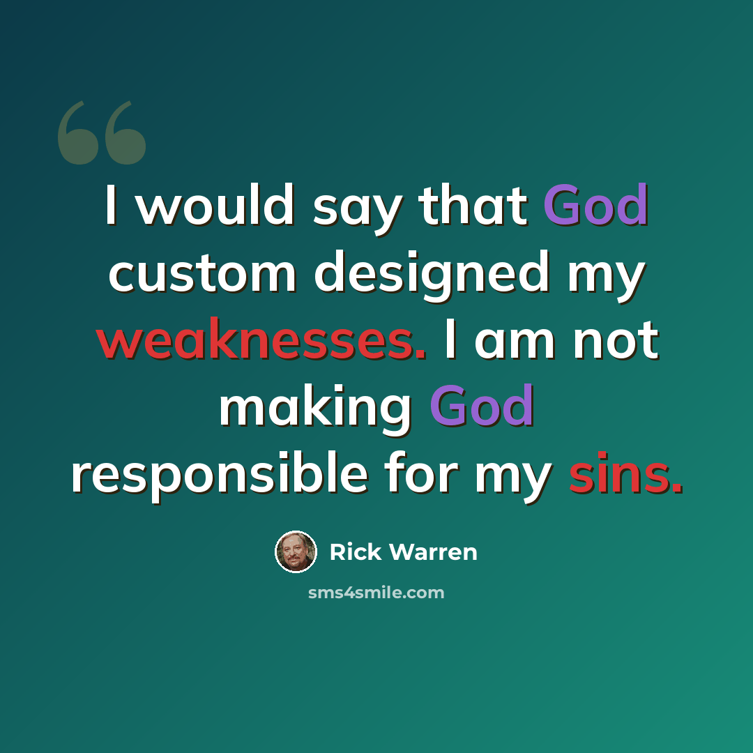 “I would say that God custom designed my weaknesses. I am not making God responsible for my sins.” quote by Rick Warren