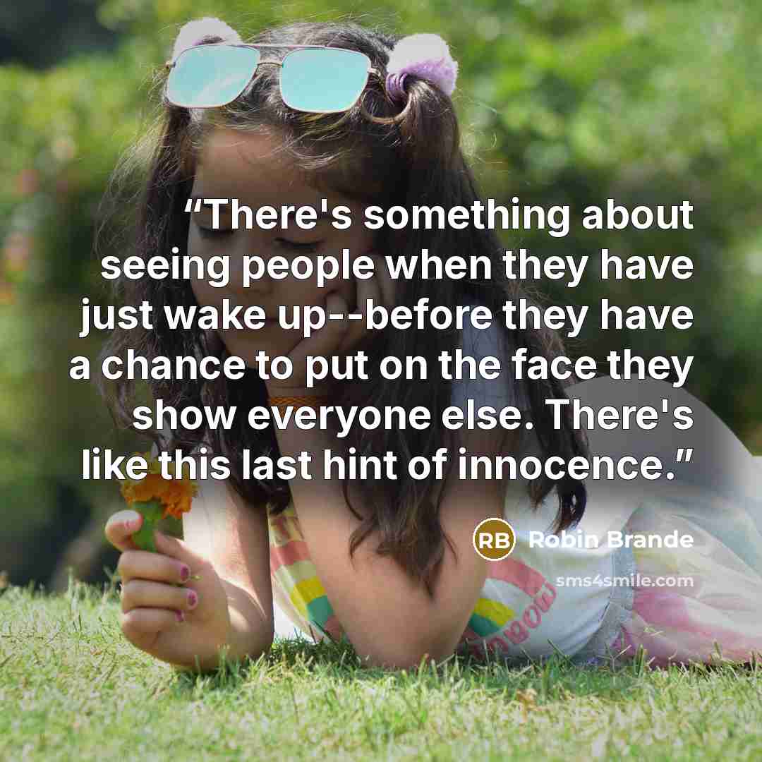 “There's something about seeing people when they have just wake up--before they have a chance to put on the face they show everyone else. There's like this last hint of innocence.” quote by Robin Brande