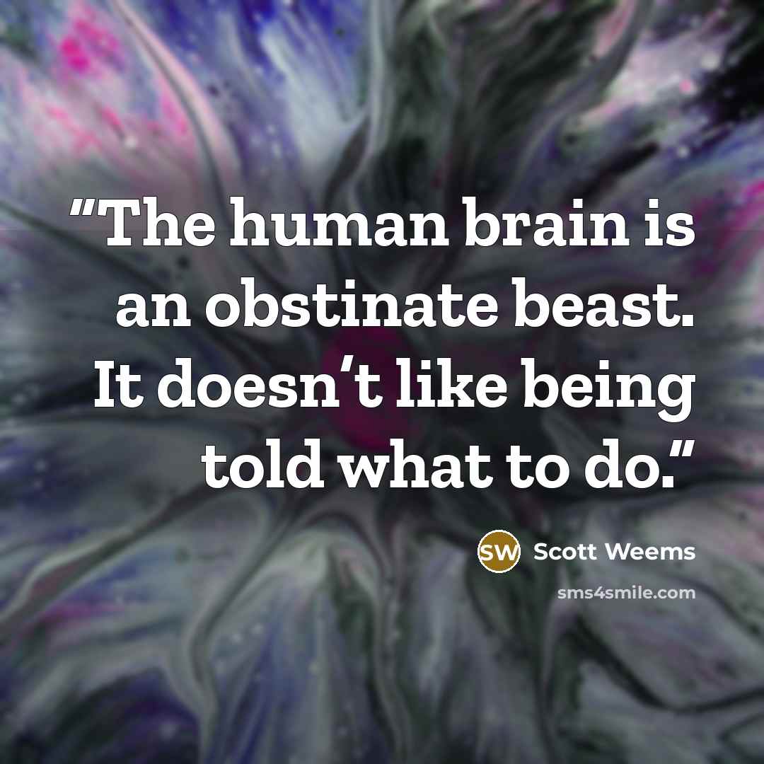 “The human brain is an obstinate beast. It doesn’t like being told what to do.” quote by Scott Weems