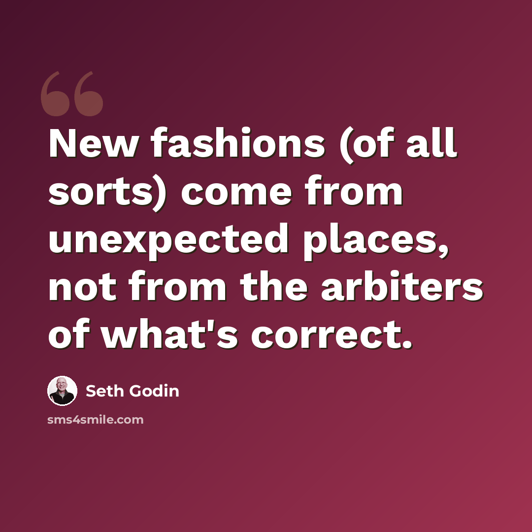 “New fashions (of all sorts) come from unexpected places, not from the arbiters of what's correct.” quote by Seth Godin