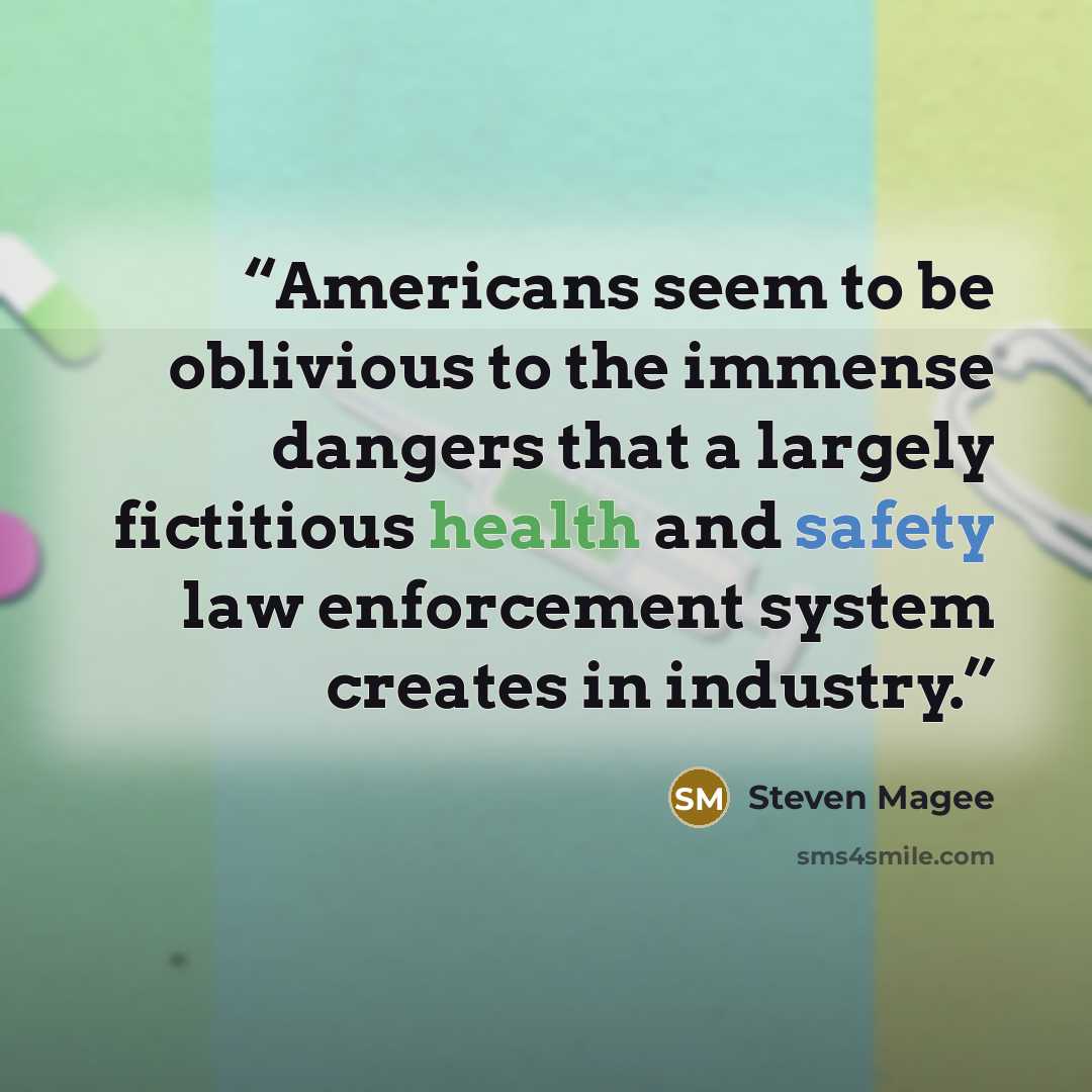 “Americans seem to be oblivious to the immense dangers that a largely fictitious health and safety law enforcement system creates in industry.” quote by Steven Magee