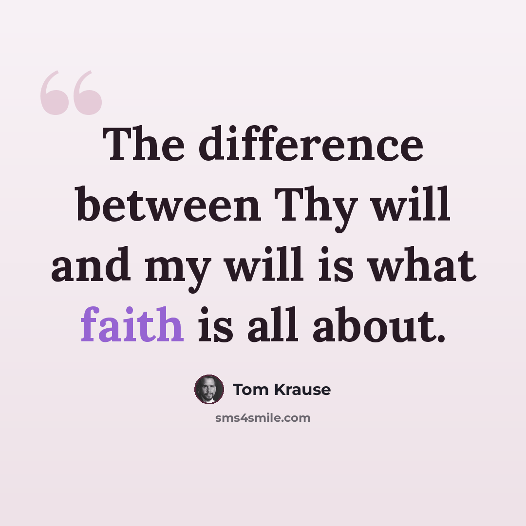 “The difference between Thy will and my will is what faith is all about.” quote by Tom Krause