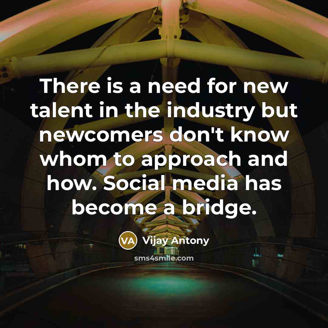 “There is a need for new talent in the industry but newcomers don't know whom to approach and how. Social media has become a bridge.” quote by Vijay Antony