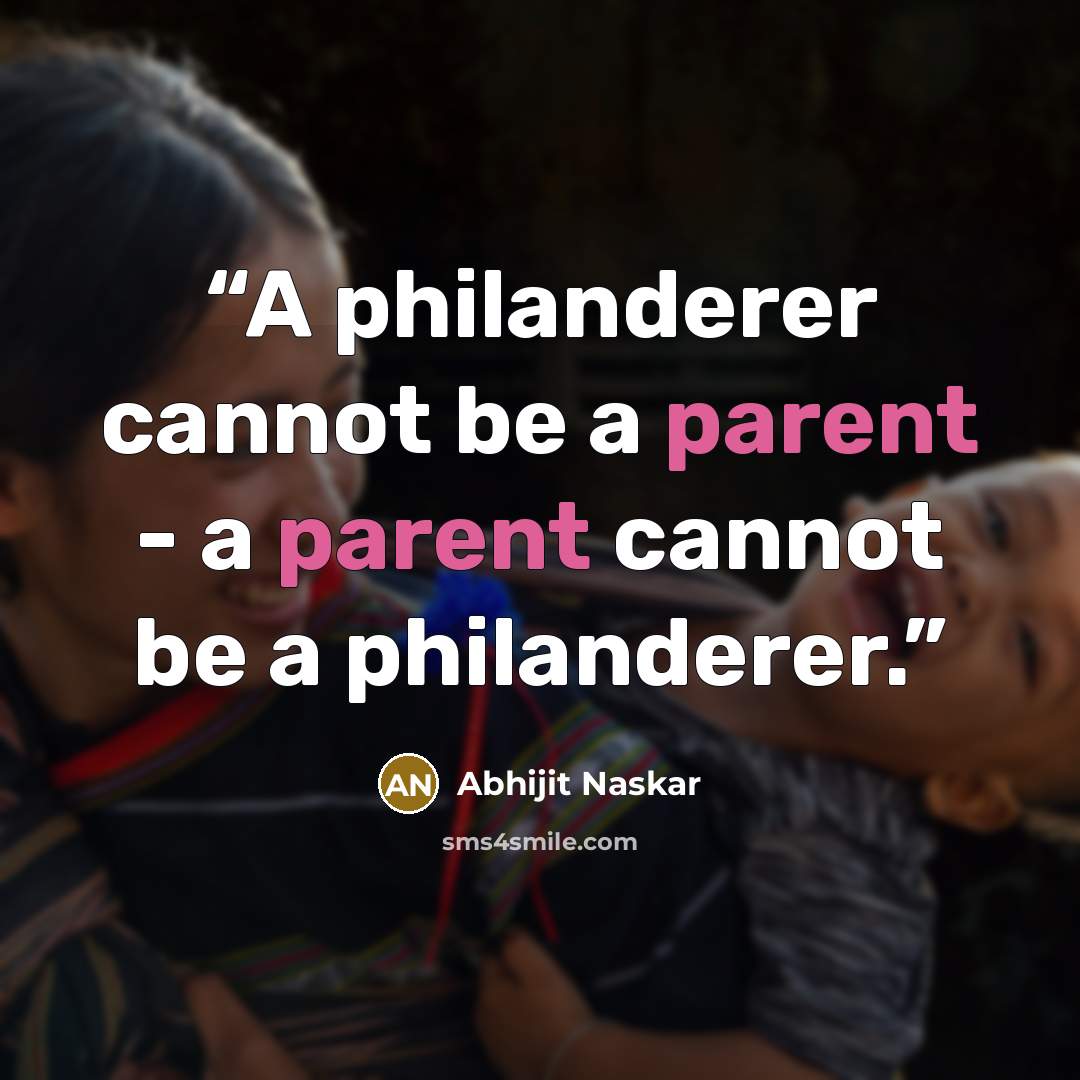 “A philanderer cannot be a parent - a parent cannot be a philanderer.” quote by Abhijit Naskar