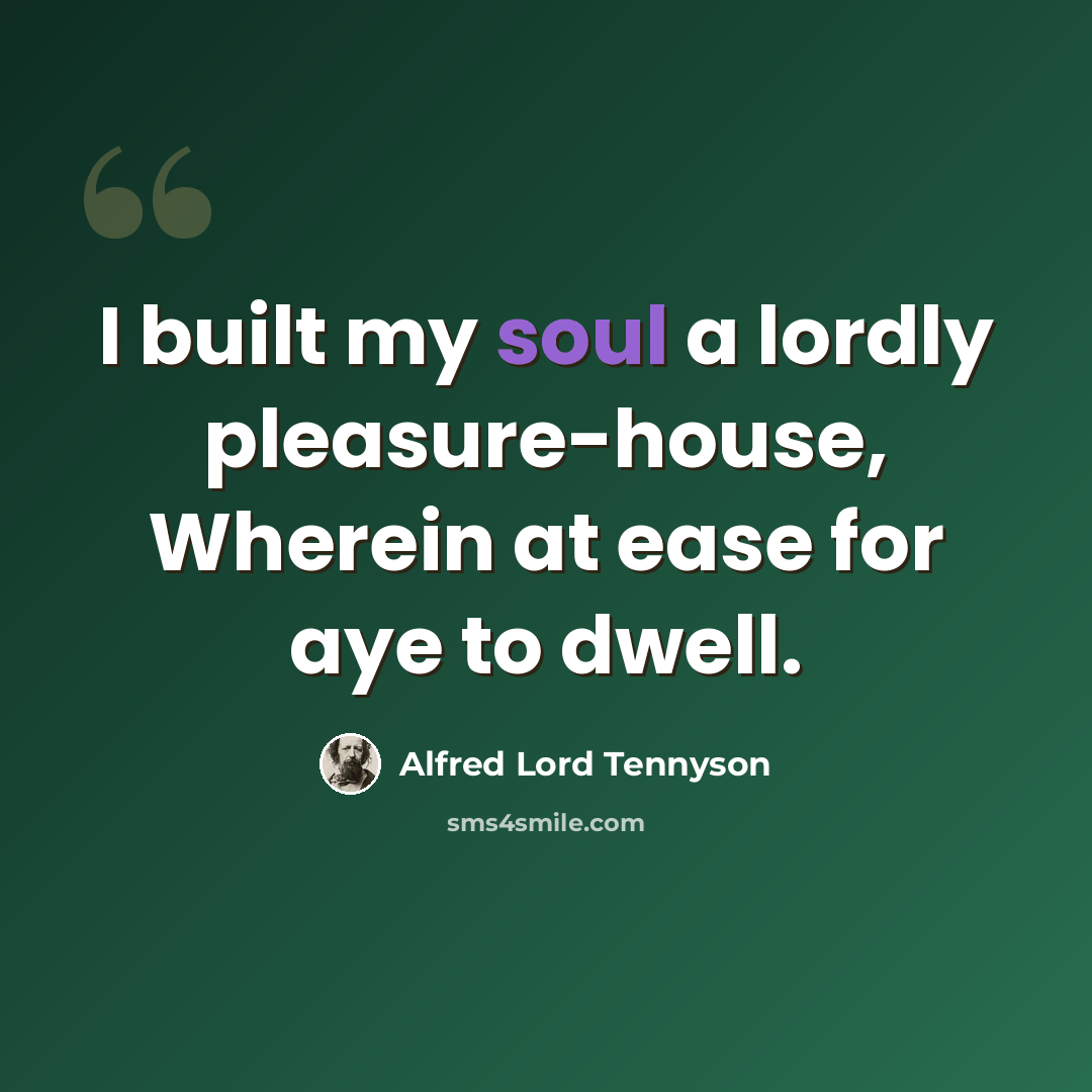 “I built my soul a lordly pleasure-house, Wherein at ease for aye to dwell.” quote by Alfred Lord Tennyson