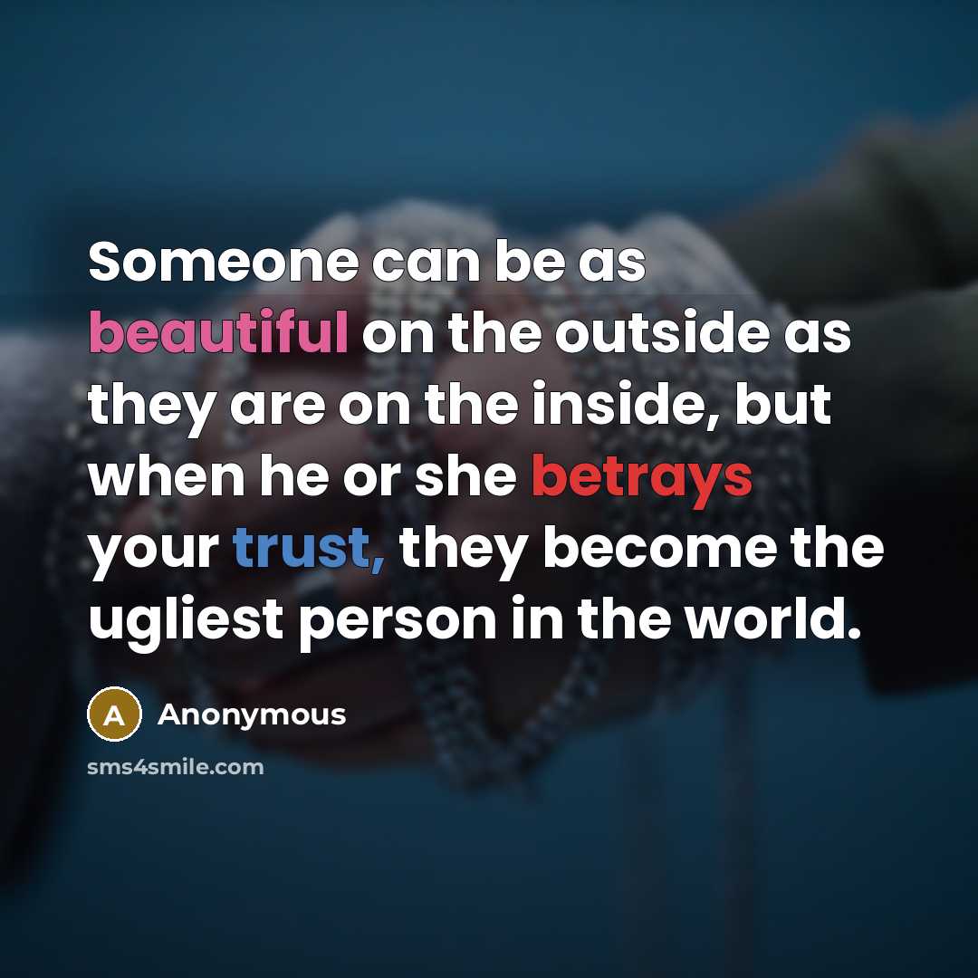 “Someone can be as beautiful on the outside as they are on the inside, but when he or she betrays your trust, they become the ugliest person in the world.” quote by Anonymous