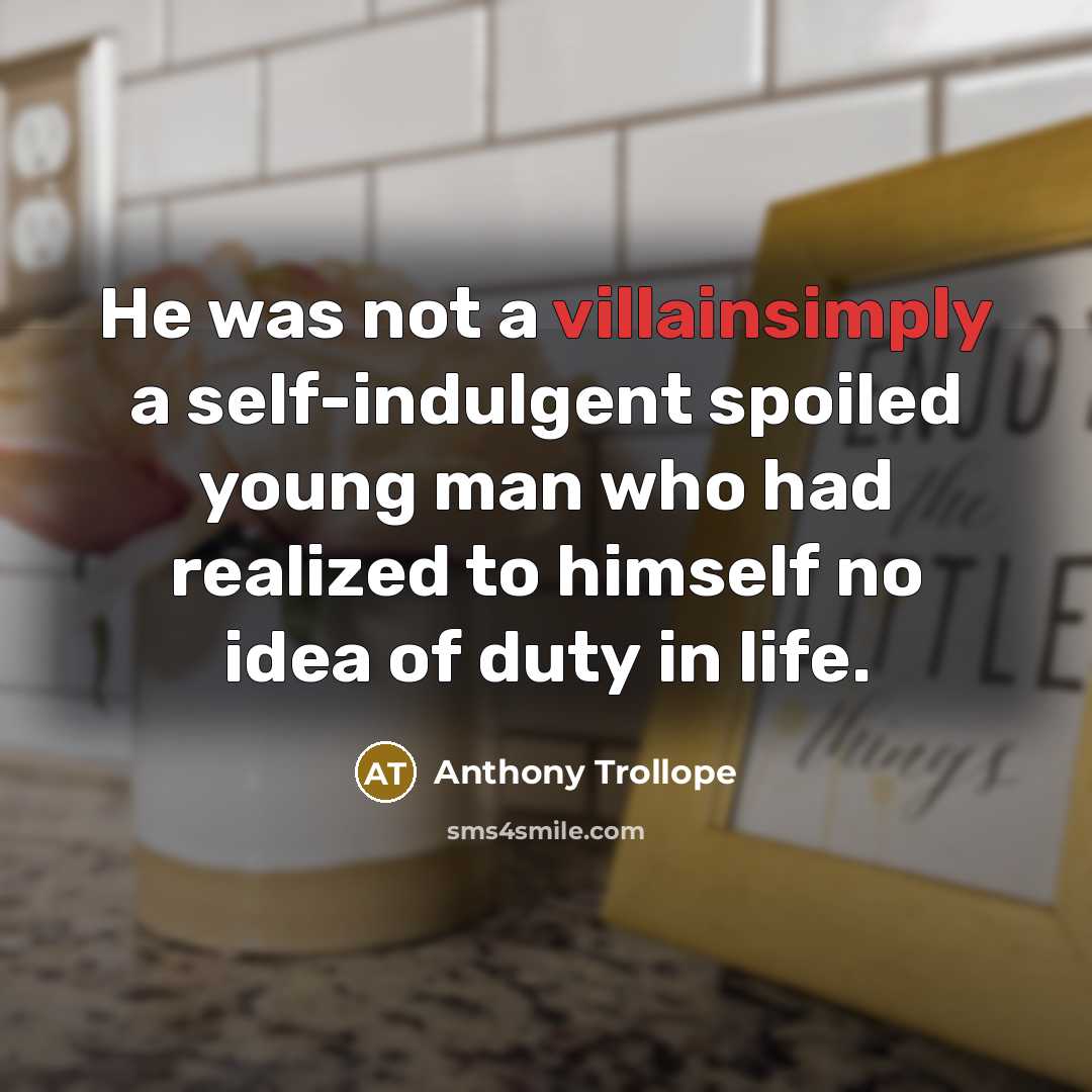 “He was not a villainsimply a self-indulgent spoiled young man who had realized to himself no idea of duty in life.” quote by Anthony Trollope