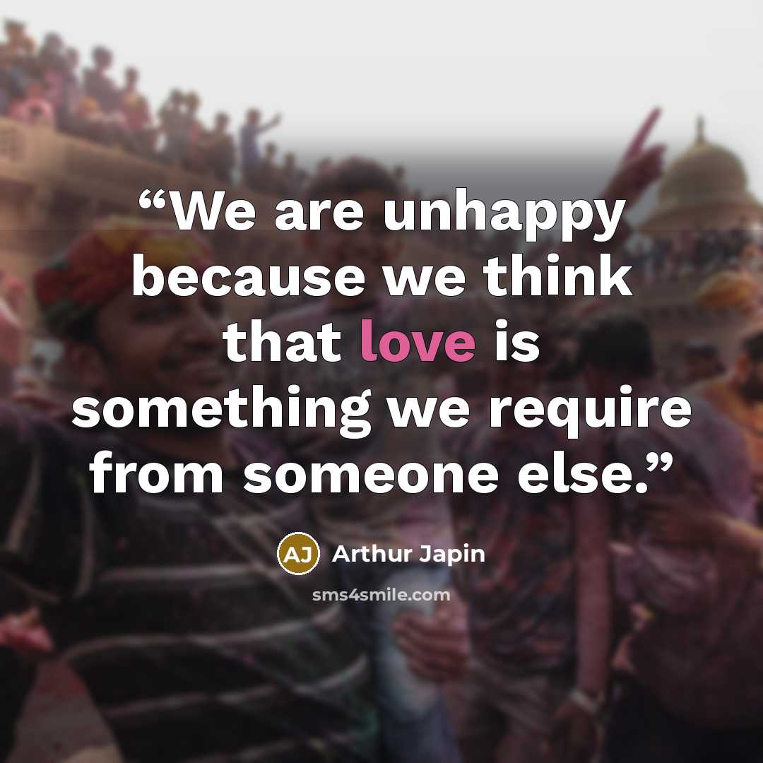 “We are unhappy because we think that love is something we require from someone else.” quote by Arthur Japin