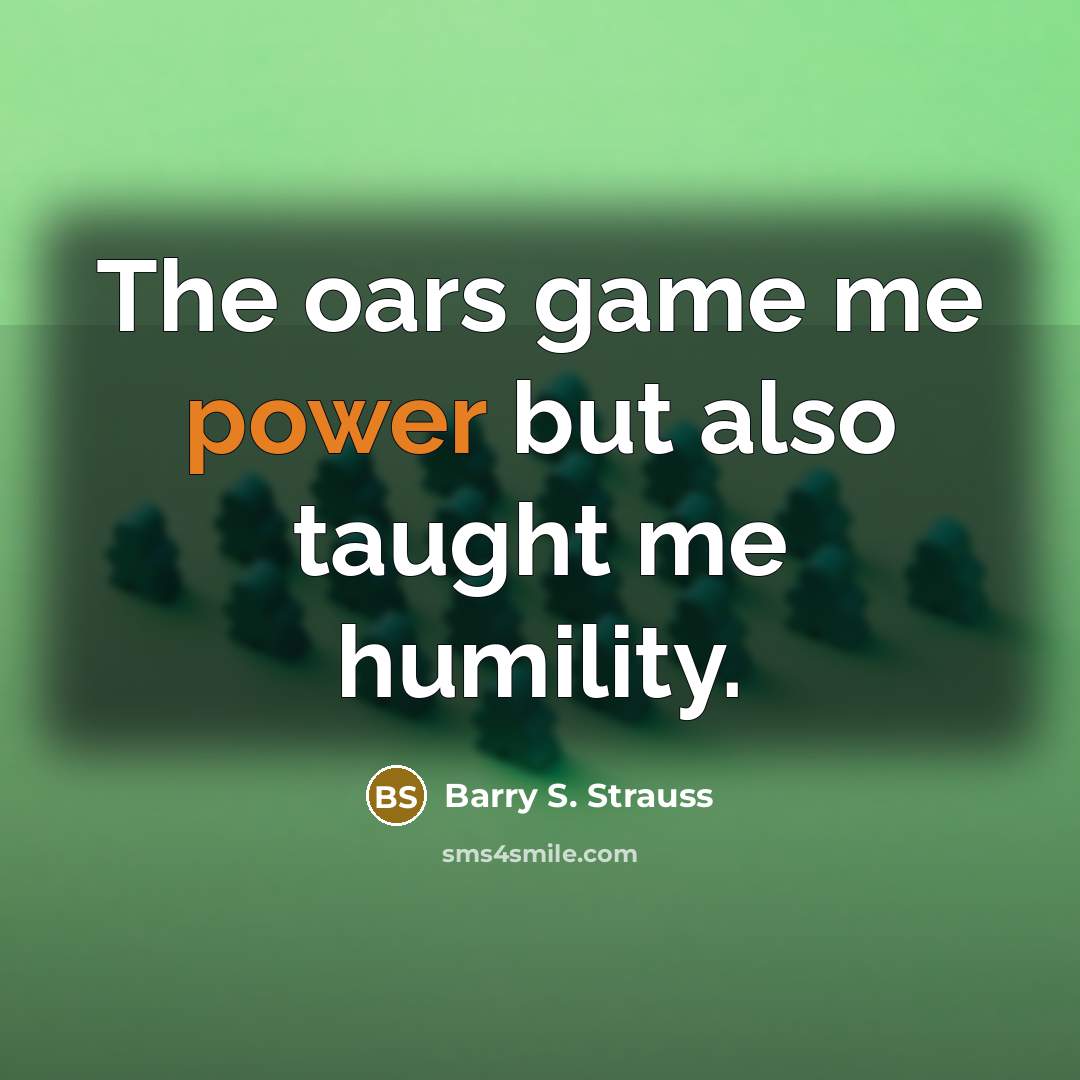 “The oars game me power but also taught me humility.” quote by Barry S. Strauss