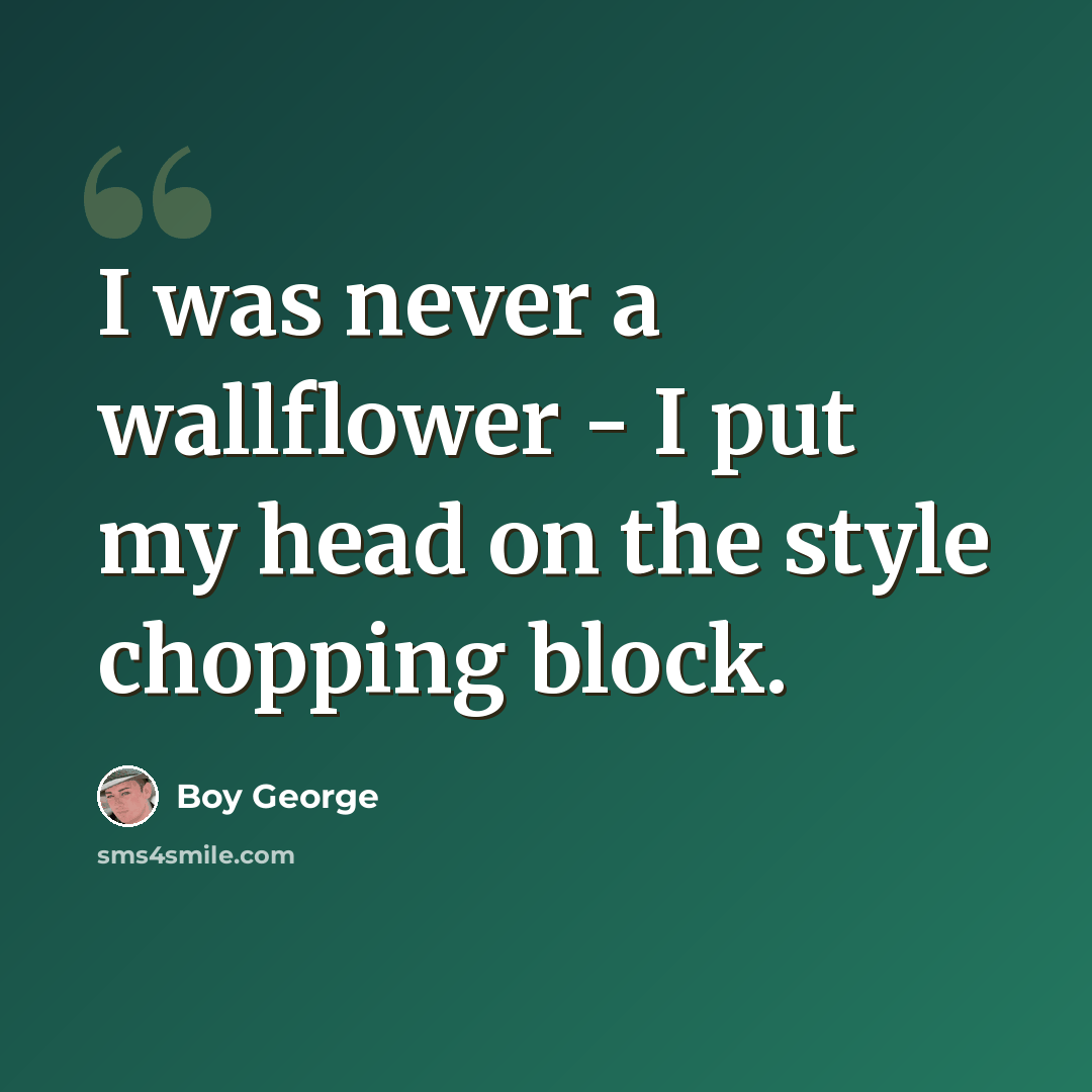 “I was never a wallflower - I put my head on the style chopping block.” quote by Boy George