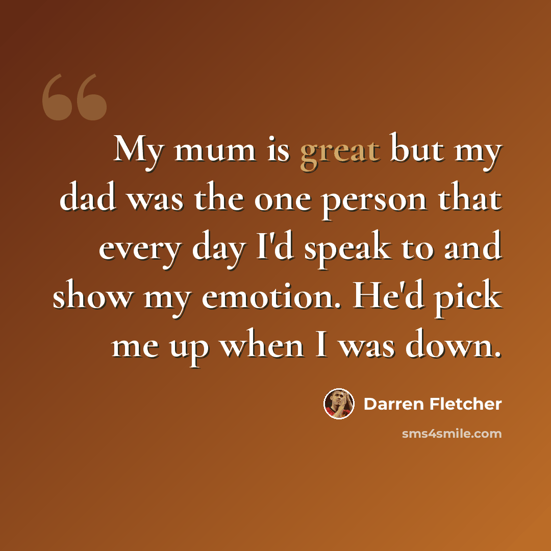 “My mum is great but my dad was the one person that every day I'd speak to and show my emotion. He'd pick me up when I was down.” quote by Darren Fletcher
