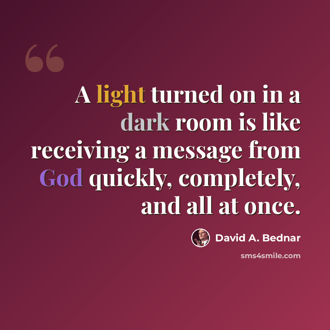 “A light turned on in a dark room is like receiving a message from God quickly, completely, and all at once.” quote by David A. Bednar