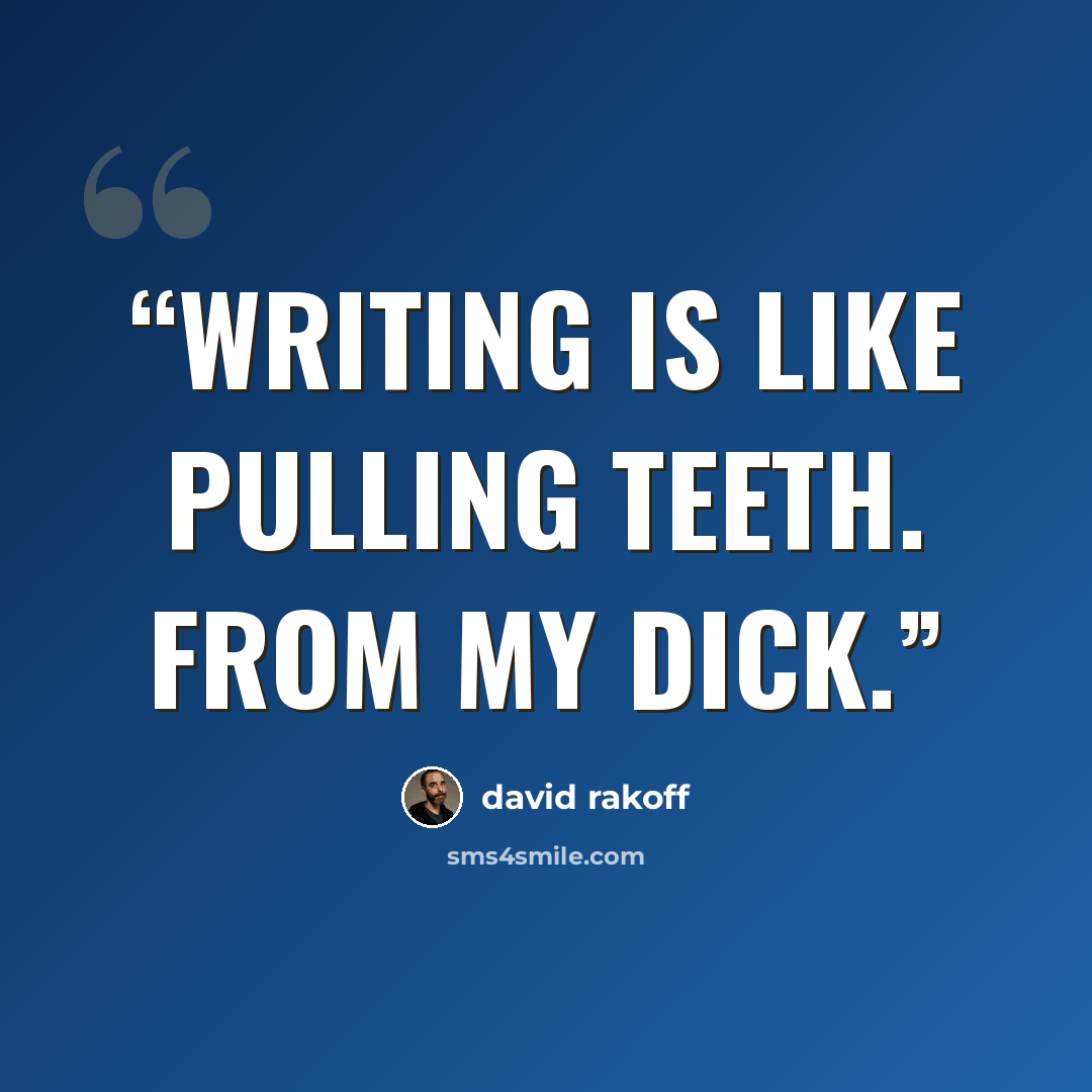 “Writing is like pulling teeth. From my dick.” quote by David Rakoff