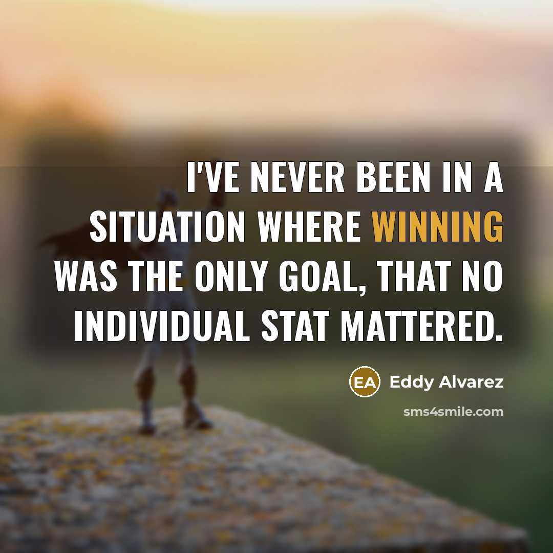 “I've never been in a situation where winning was the only goal, that no individual stat mattered.” quote by Eddy Alvarez