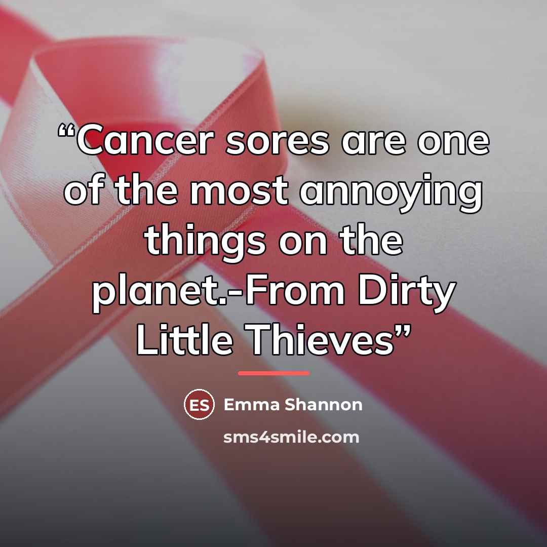 “Cancer sores are one of the most annoying things on the planet.-From Dirty Little Thieves” quote by Emma Shannon