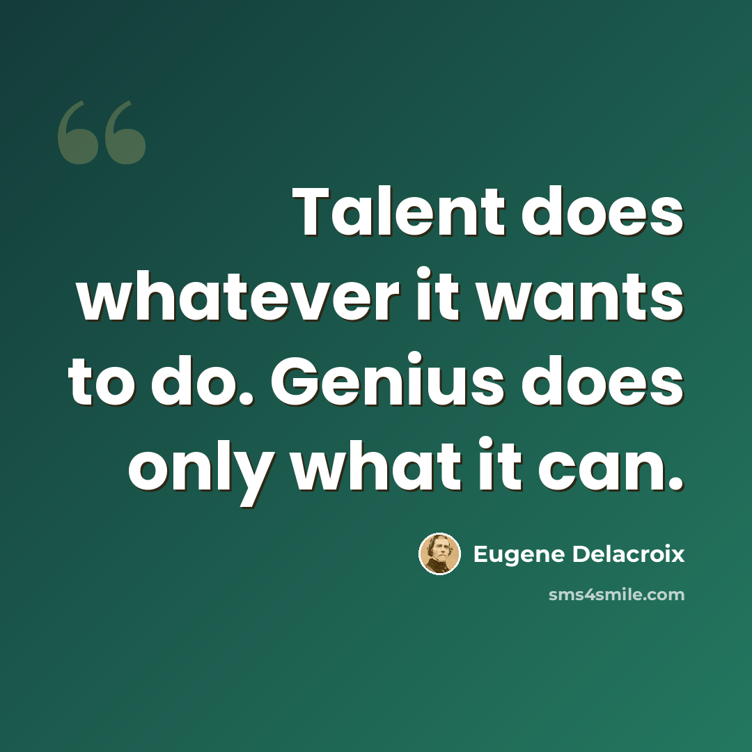 “Talent does whatever it wants to do. Genius does only what it can.” quote by Eugene Delacroix