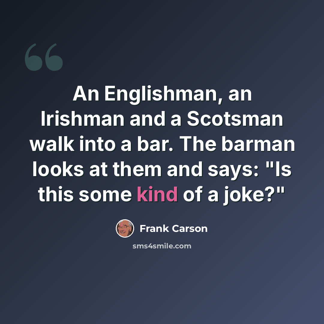 “An Englishman, an Irishman and a Scotsman walk into a bar. The barman looks at them and says: "Is this some kind of a joke?"” quote by Frank Carson