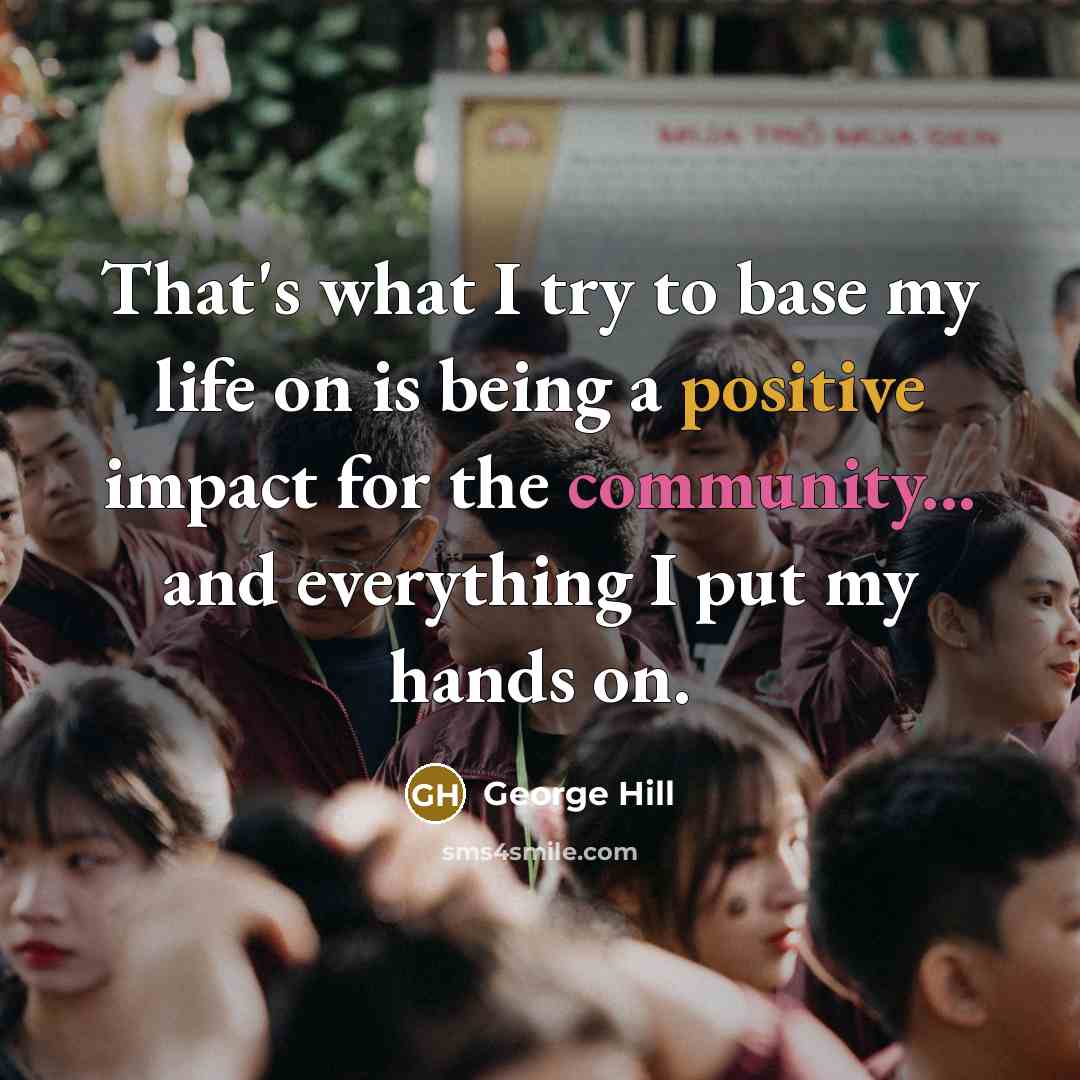 “That's what I try to base my life on is being a positive impact for the community... and everything I put my hands on.” quote by George Hill