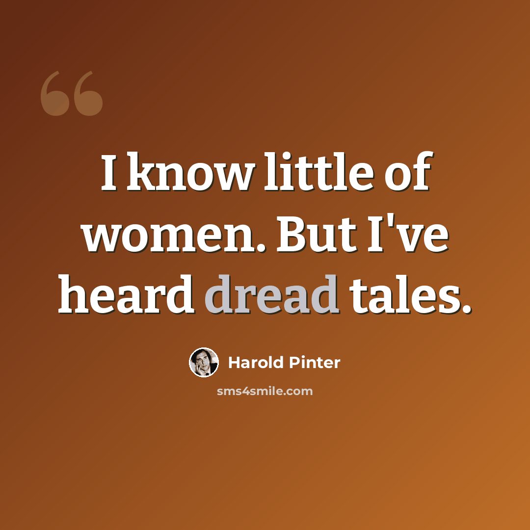 “I know little of women. But I've heard dread tales.” quote by Harold Pinter