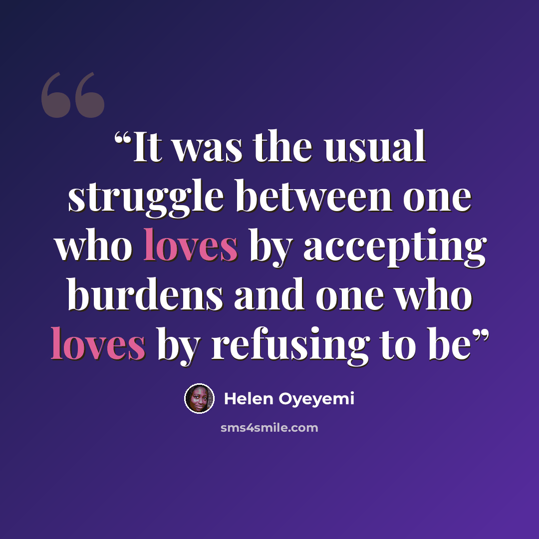 “It was the usual struggle between one who loves by accepting burdens and one who loves by refusing to be” quote by Helen Oyeyemi