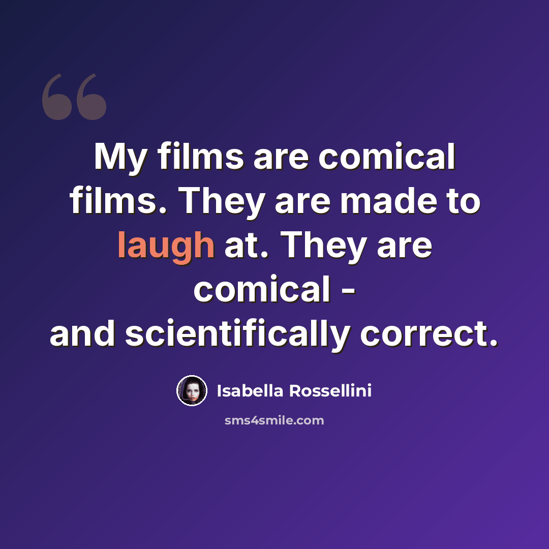 “My films are comical films. They are made to laugh at. They are comical - and scientifically correct.” quote by Isabella Rossellini