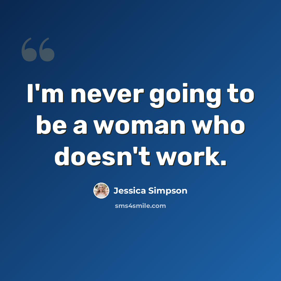 “I'm never going to be a woman who doesn't work.” quote by Jessica Simpson