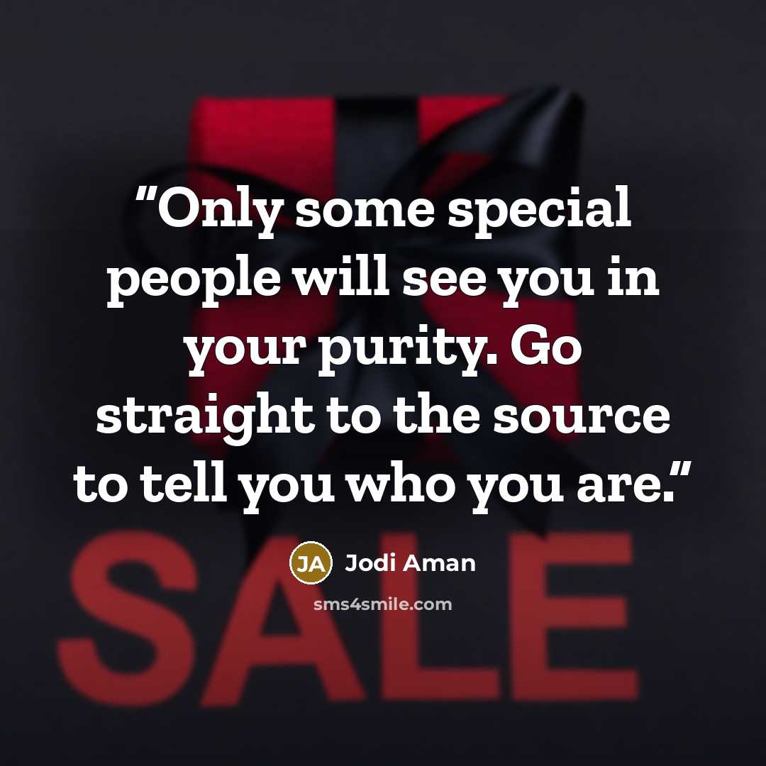 “Only some special people will see you in your purity. Go straight to the source to tell you who you are.” quote by Jodi Aman