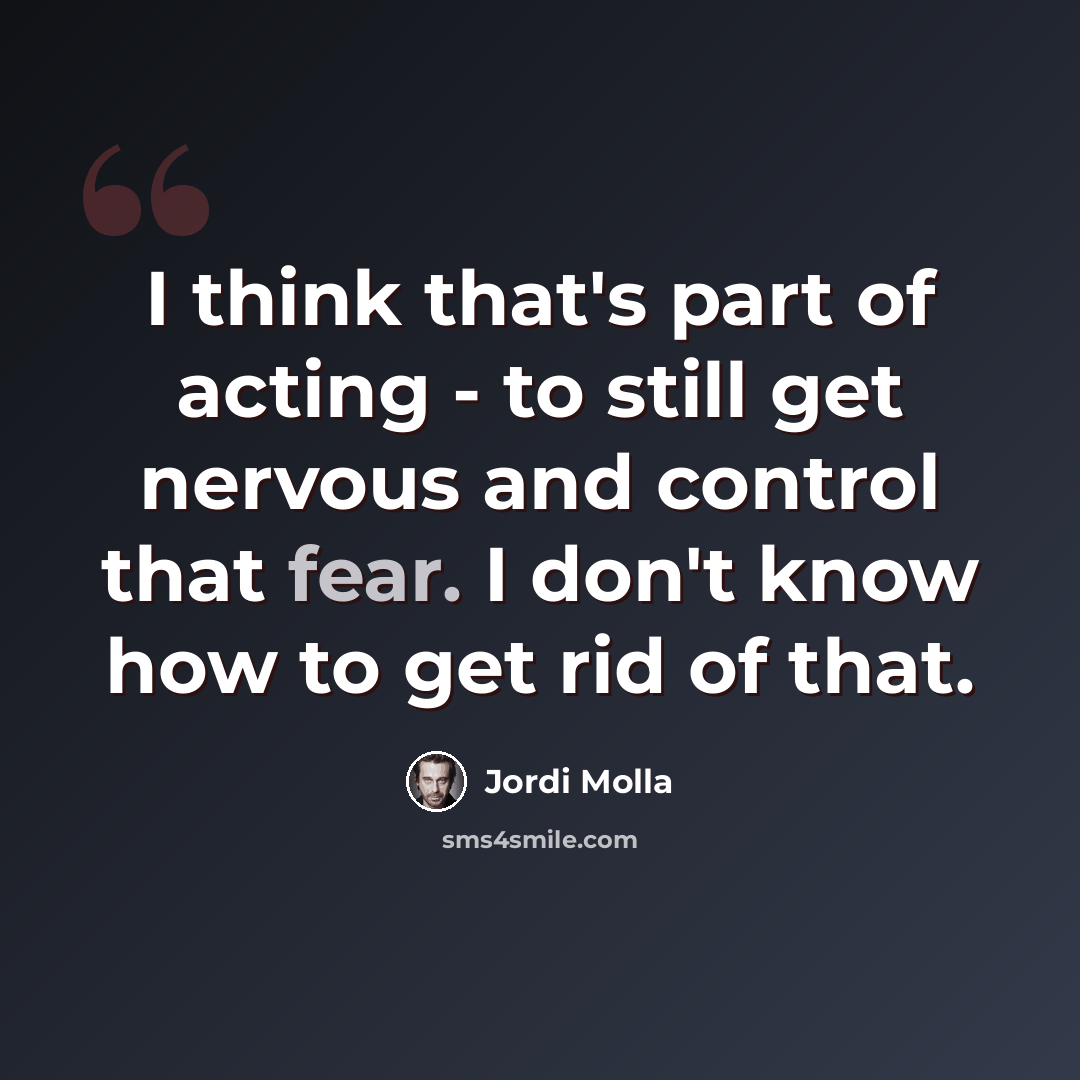 “I think that's part of acting - to still get nervous and control that fear. I don't know how to get rid of that.” quote by Jordi Molla