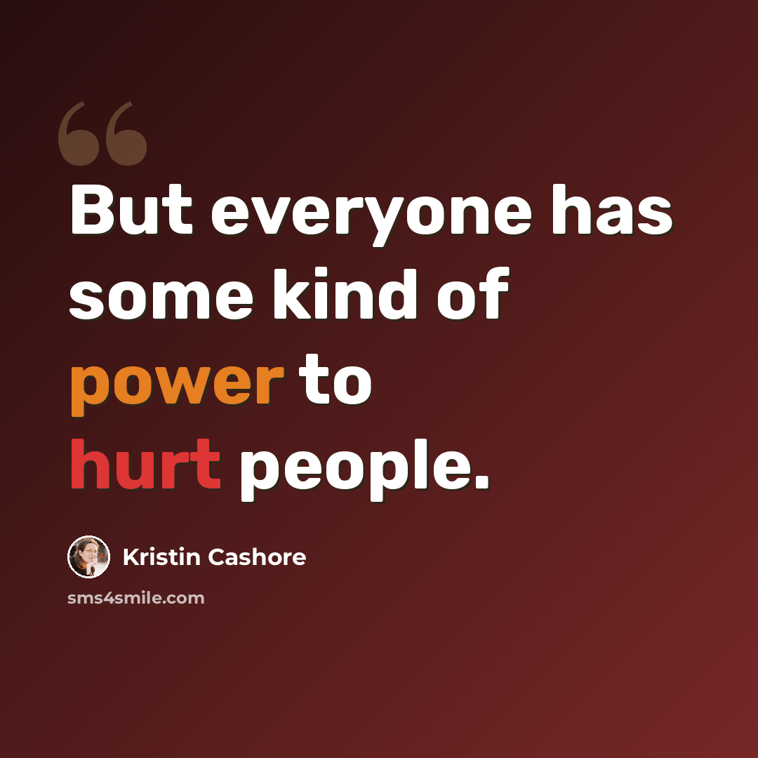 “But everyone has some kind of power to hurt people.” quote by Kristin Cashore