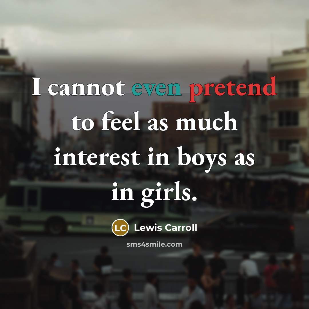 “I cannot even pretend to feel as much interest in boys as in girls.” quote by Lewis Carroll